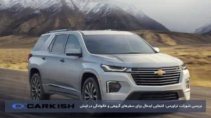 بررسی شورلت تراورس: انتخابی ایده‌آل برای سفرهای گروهی و خانوادگی در کیش